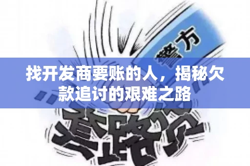找开发商要账的人，揭秘欠款追讨的艰难之路