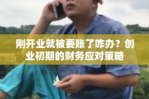 刚开业就被要账了咋办？创业初期的财务应对策略