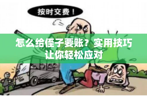 怎么给侄子要账？实用技巧让你轻松应对