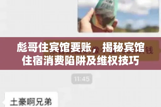 彪哥住宾馆要账，揭秘宾馆住宿消费陷阱及维权技巧