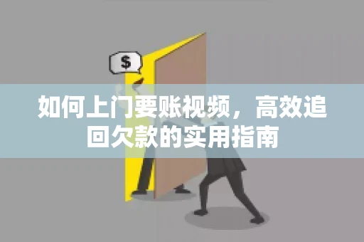 如何上门要账视频，高效追回欠款的实用指南