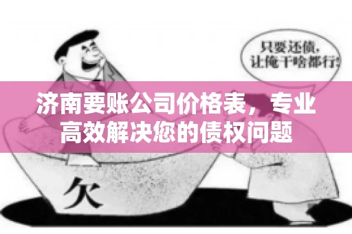 济南要账公司价格表，专业高效解决您的债权问题