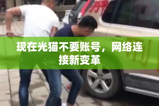 现在光猫不要账号，网络连接新变革
