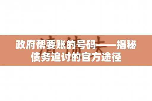 政府帮要账的号码——揭秘债务追讨的官方途径