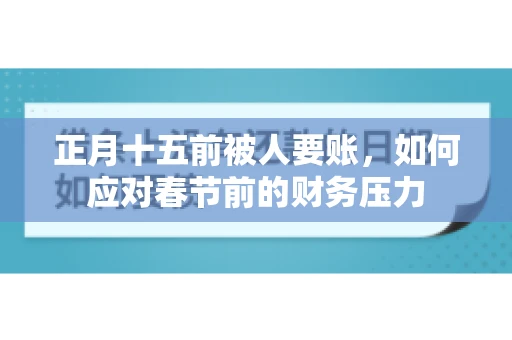 正月十五前被人要账，如何应对春节前的财务压力