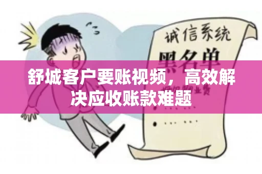 舒城客户要账视频，高效解决应收账款难题