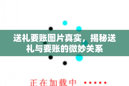 送礼要账图片真实，揭秘送礼与要账的微妙关系