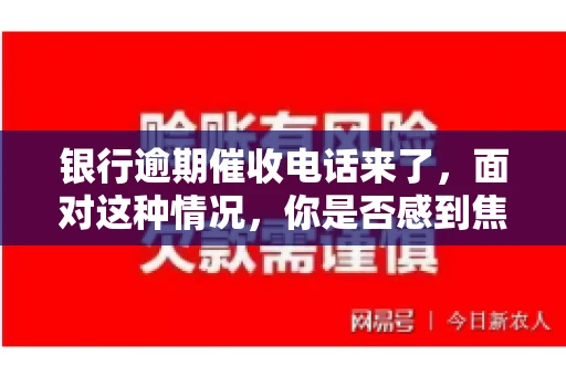 银行逾期催收电话来了，面对这种情况，你是否感到焦虑和无助？别担心，今天我们就来聊聊这个话题，帮你了解银行逾期催收的相关知识，教你如何应对。