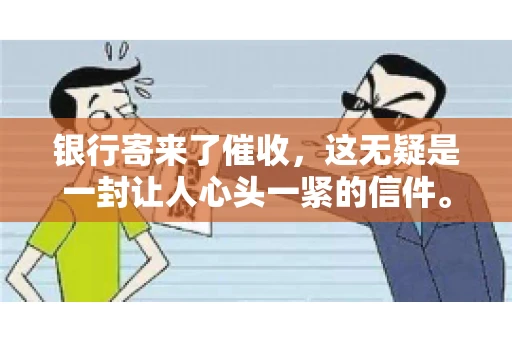 银行寄来了催收，这无疑是一封让人心头一紧的信件。面对这样的困境，我们该如何应对呢？今天，就让我来和大家聊聊这个话题。