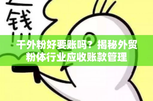 干外粉好要账吗？揭秘外贸粉体行业应收账款管理