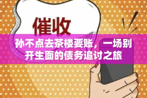 孙不点去茶楼要账，一场别开生面的债务追讨之旅