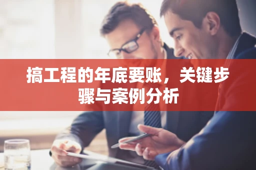 搞工程的年底要账，关键步骤与案例分析