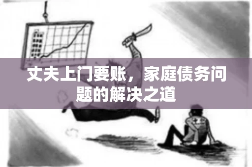 丈夫上门要账，家庭债务问题的解决之道