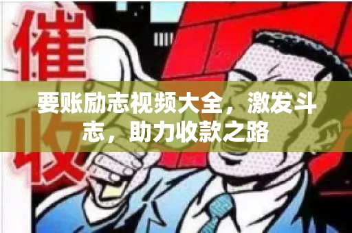 要账励志视频大全，激发斗志，助力收款之路
