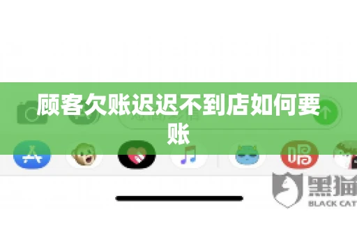 顾客欠账迟迟不到店如何要账