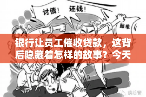 银行让员工催收贷款，这背后隐藏着怎样的故事？今天，我们就来聊聊这个话题。