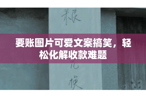 要账图片可爱文案搞笑，轻松化解收款难题
