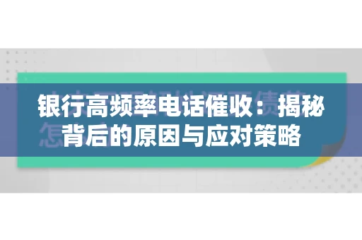 银行高频率电话催收：揭秘背后的原因与应对策略