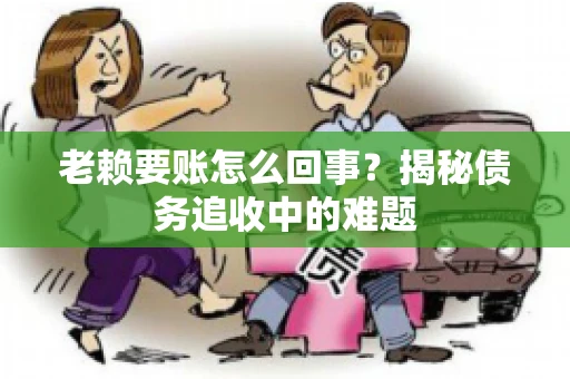 老赖要账怎么回事？揭秘债务追收中的难题