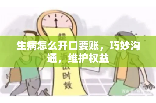 生病怎么开口要账，巧妙沟通，维护权益