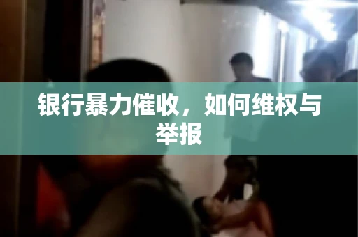 银行暴力催收，如何维权与举报