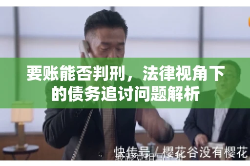 要账能否判刑,法律视角下的债务追讨问题解析 要账能否判刑,法律视角下的债务追讨问题解析