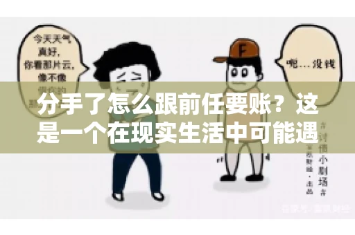 分手了怎么跟前任要账?这是一个在现实生活中可能遇到的问题。当一段感情走到尽头,经济往来也可能会产生纠纷。本文将为您解答如何妥善处理分手后与前任的账务问题 分手了怎么跟前任要账?这是一个在现实生活中可能遇到的问题。当一段感情走到尽头,经济往来也可能会产生纠纷。本文将为您解答如何妥善处理分手后与前任的账务问题