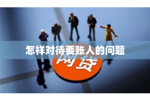 怎样对待要账人的问题
