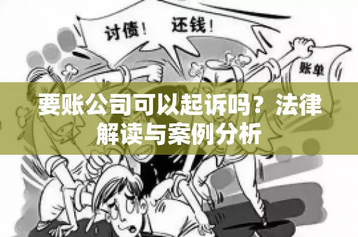 要账公司可以起诉吗?法律解读与案例分析 要账公司可以起诉吗?法律解读与案例分析