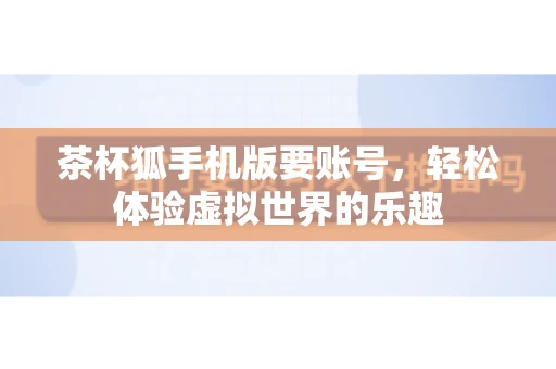 茶杯狐手机版要账号，轻松体验虚拟世界的乐趣