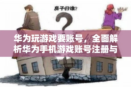 华为玩游戏要账号，全面解析华为手机游戏账号注册与使用
