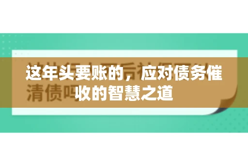 这年头要账的，应对债务催收的智慧之道
