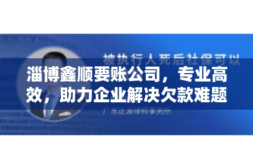 淄博鑫顺要账公司,专业高效,助力企业解决欠款难题 淄博鑫顺要账公司,专业高效,助力企业解决欠款难题