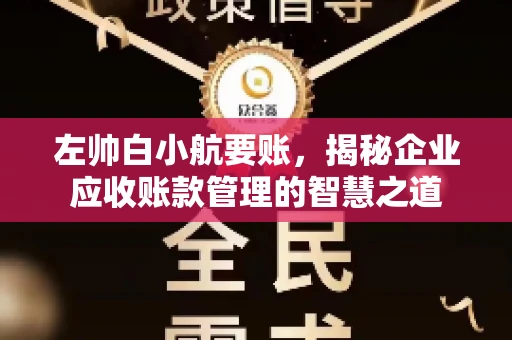 左帅白小航要账,揭秘企业应收账款管理的智慧之道 左帅白小航要账,揭秘企业应收账款管理的智慧之道