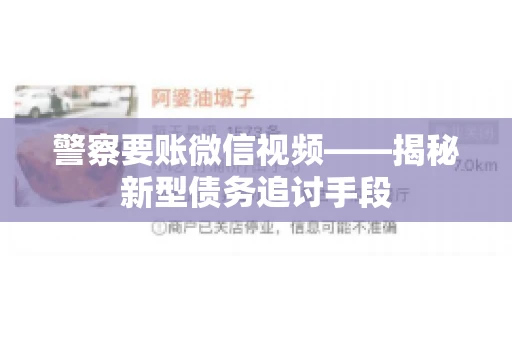 警察要账微信视频——揭秘新型债务追讨手段 警察要账微信视频——揭秘新型债务追讨手段