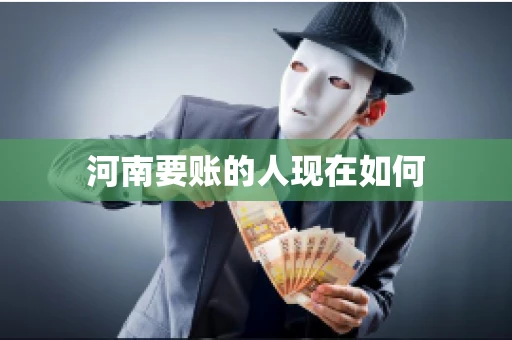 河南要账的人现在如何