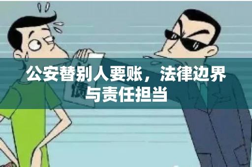 公安替别人要账，法律边界与责任担当