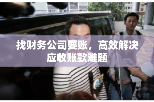 找财务公司要账，高效解决应收账款难题