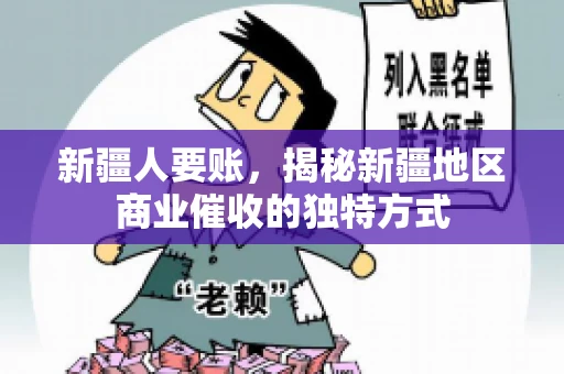 新疆人要账，揭秘新疆地区商业催收的独特方式