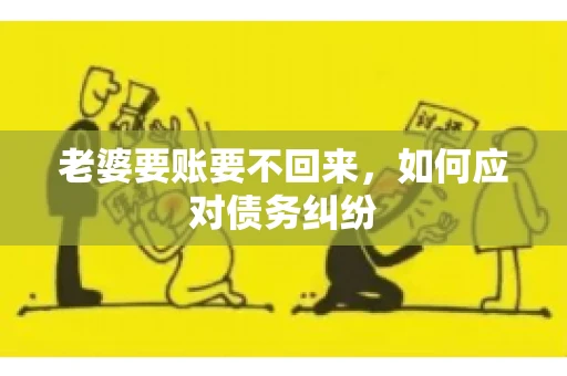老婆要账要不回来，如何应对债务纠纷