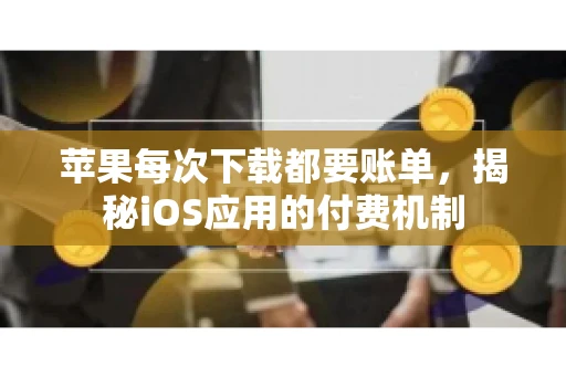 苹果每次下载都要账单，揭秘iOS应用的付费机制