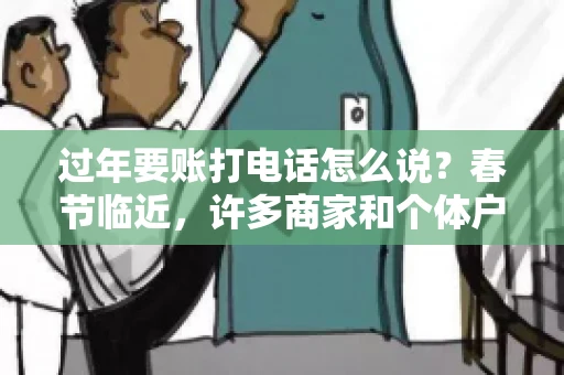 过年要账打电话怎么说？春节临近，许多商家和个体户开始忙碌地整理账目，准备向客户要账。打电话要账是常见的一种方式，但如何开口，如何措辞，往往让人头疼。本文将为您提供一些建议，帮助您在春节期间顺利要账