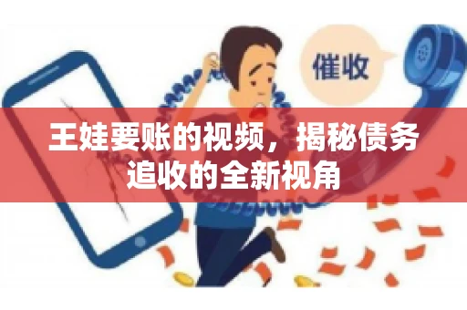 王娃要账的视频，揭秘债务追收的全新视角
