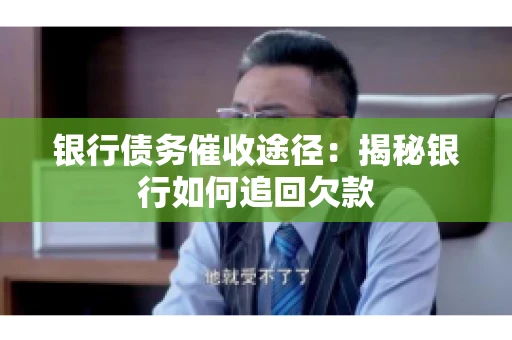 银行债务催收途径：揭秘银行如何追回欠款