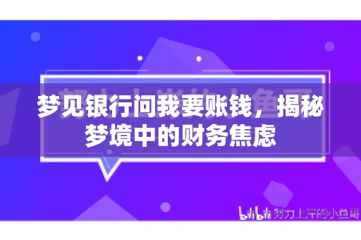 梦见银行问我要账钱,揭秘梦境中的财务焦虑 梦见银行问我要账钱,揭秘梦境中的财务焦虑