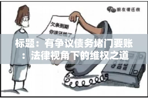 标题:有争议债务堵门要账:法律视角下的维权之道 标题:有争议债务堵门要账:法律视角下的维权之道