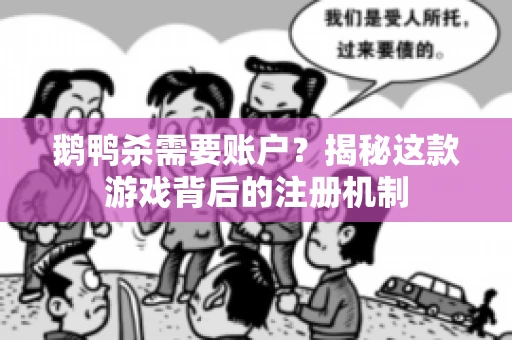 鹅鸭杀需要账户？揭秘这款游戏背后的注册机制