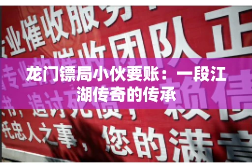 龙门镖局小伙要账：一段江湖传奇的传承