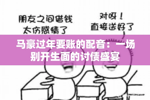马豪过年要账的配音：一场别开生面的讨债盛宴