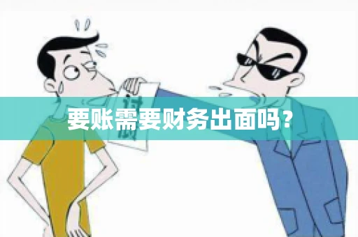 要账需要财务出面吗? 要账需要财务出面吗?